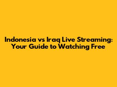 Indonesia vs Iraq Live Streaming: Your Guide to Watching Free
