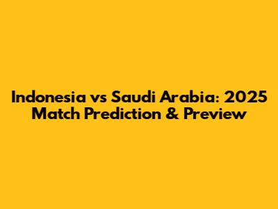 Indonesia vs Saudi Arabia: 2025 Match Prediction & Preview