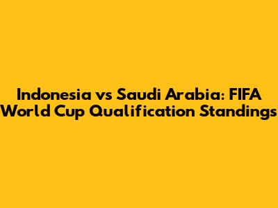 Indonesia vs Saudi Arabia: FIFA World Cup Qualification Standings