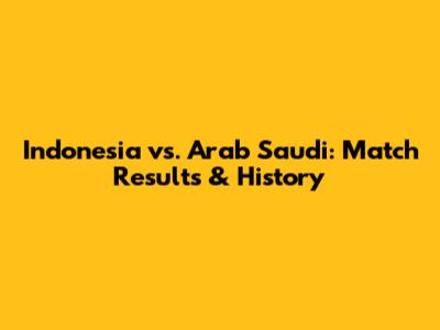 Indonesia vs. Arab Saudi: Match Results & History