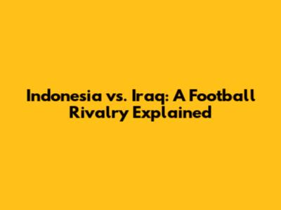 Indonesia vs. Iraq: A Football Rivalry Explained