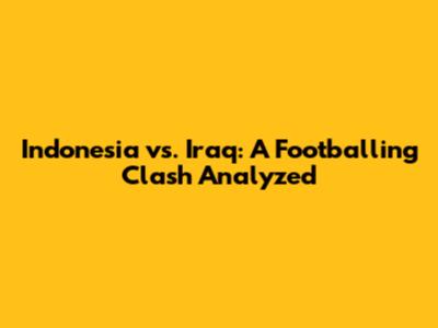 Indonesia vs. Iraq: A Footballing Clash Analyzed