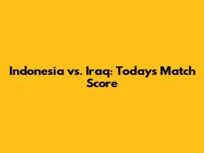 Indonesia vs. Iraq: Today's Match Score