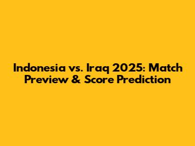 Indonesia vs. Iraq 2025: Match Preview & Score Prediction