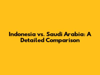 Indonesia vs. Saudi Arabia: A Detailed Comparison