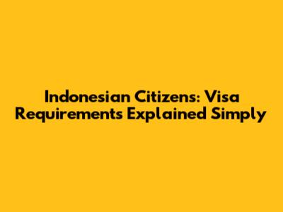 Indonesian Citizens: Visa Requirements Explained Simply