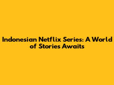 Indonesian Netflix Series: A World of Stories Awaits