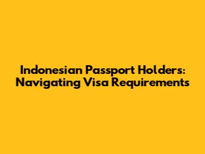 Indonesian Passport Holders: Navigating Visa Requirements