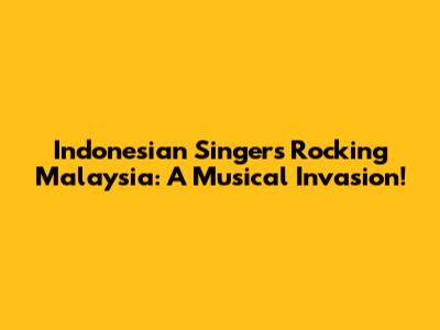 Indonesian Singers Rocking Malaysia: A Musical Invasion!