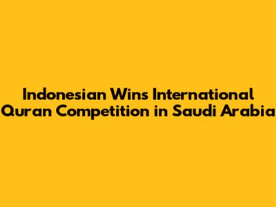 Indonesian Wins International Quran Competition in Saudi Arabia