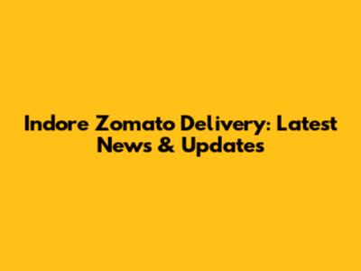 Indore Zomato Delivery: Latest News & Updates