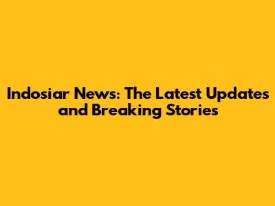 Indosiar News: The Latest Updates and Breaking Stories