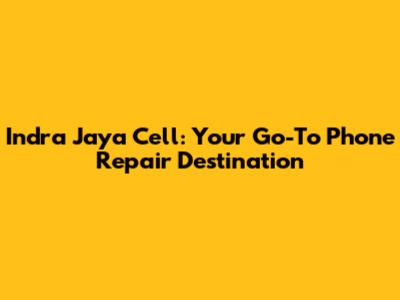 Indra Jaya Cell: Your Go-To Phone Repair Destination