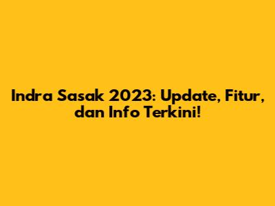 Indra Sasak 2023: Update, Fitur, dan Info Terkini!