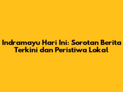 Indramayu Hari Ini: Sorotan Berita Terkini dan Peristiwa Lokal