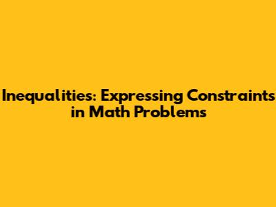 Inequalities: Expressing Constraints in Math Problems