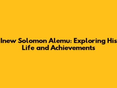 Inew Solomon Alemu: Exploring His Life and Achievements