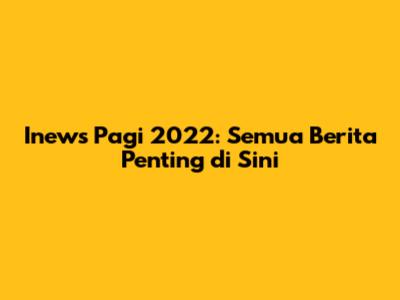 Inews Pagi 2022: Semua Berita Penting di Sini
