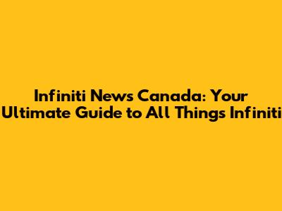 Infiniti News Canada: Your Ultimate Guide to All Things Infiniti