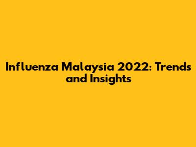 Influenza Malaysia 2022: Trends and Insights