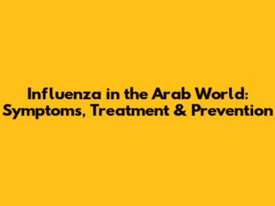 Influenza in the Arab World: Symptoms, Treatment & Prevention