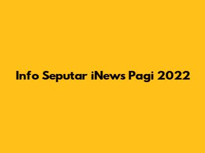 Info Seputar iNews Pagi 2022