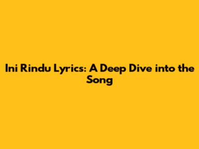 Ini Rindu Lyrics: A Deep Dive into the Song