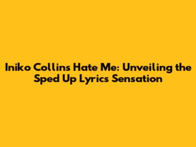 Iniko Collins Hate Me: Unveiling the Sped Up Lyrics Sensation