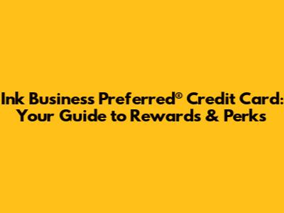 Ink Business Preferred® Credit Card: Your Guide to Rewards & Perks