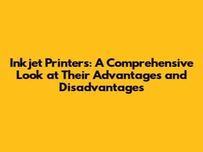 Inkjet Printers: A Comprehensive Look at Their Advantages and Disadvantages