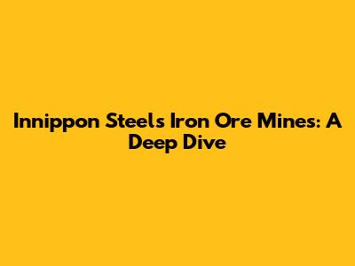 Innippon Steel's Iron Ore Mines: A Deep Dive