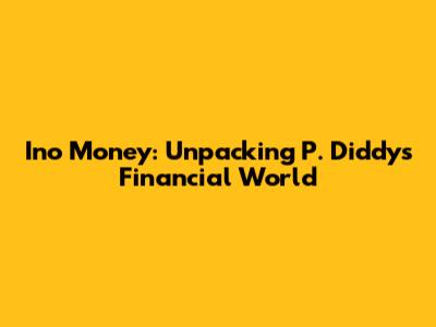 Ino Money: Unpacking P. Diddy's Financial World