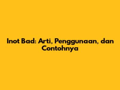 Inot Bad: Arti, Penggunaan, dan Contohnya