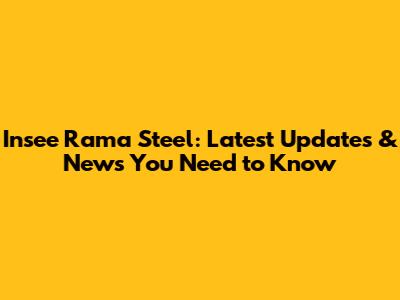 Insee Rama Steel: Latest Updates & News You Need to Know