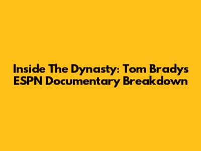 Inside 'The Dynasty': Tom Brady's ESPN Documentary Breakdown
