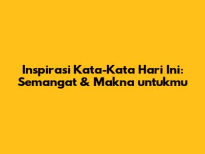 Inspirasi Kata-Kata Hari Ini: Semangat & Makna untukmu