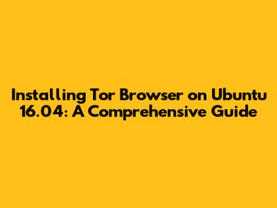 Installing Tor Browser on Ubuntu 16.04: A Comprehensive Guide