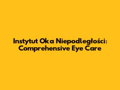 Instytut Oka Niepodległości: Comprehensive Eye Care