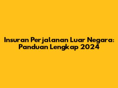 Insuran Perjalanan Luar Negara: Panduan Lengkap 2024