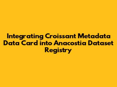 Integrating Croissant Metadata Data Card into Anacostia Dataset Registry