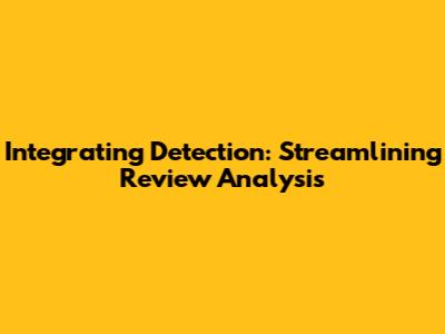 Integrating Detection: Streamlining Review Analysis