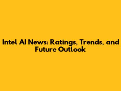 Intel AI News: Ratings, Trends, and Future Outlook