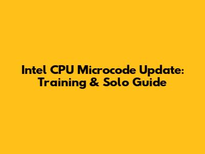 Intel CPU Microcode Update: Training & Solo Guide