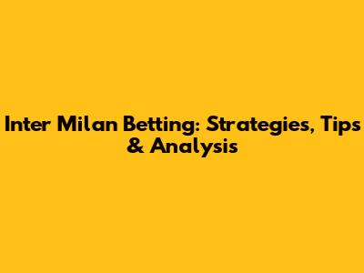 Inter Milan Betting: Strategies, Tips & Analysis