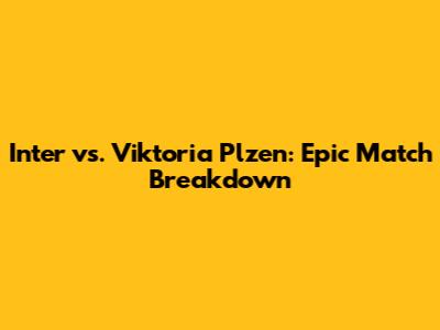 Inter vs. Viktoria Plzen: Epic Match Breakdown