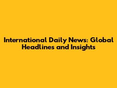 International Daily News: Global Headlines and Insights