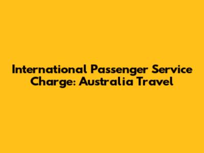International Passenger Service Charge: Australia Travel