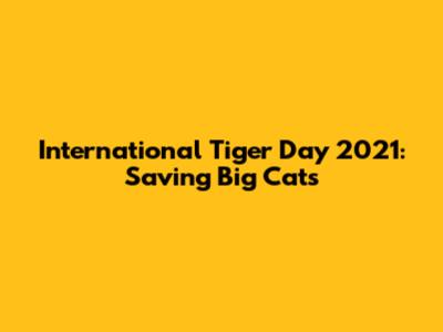 International Tiger Day 2021: Saving Big Cats