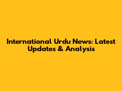 International Urdu News: Latest Updates & Analysis
