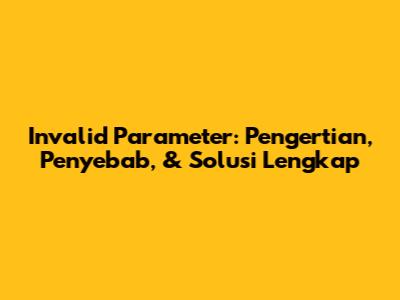 Invalid Parameter: Pengertian, Penyebab, & Solusi Lengkap